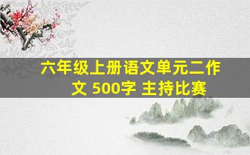 六年级上册语文单元二作文 500字 主持比赛